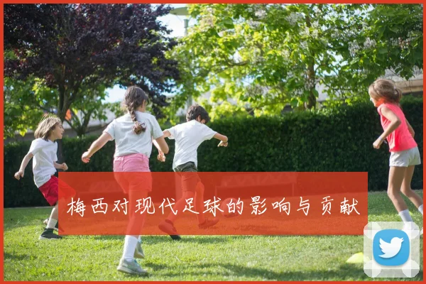 梅西对现代足球的影响与贡献